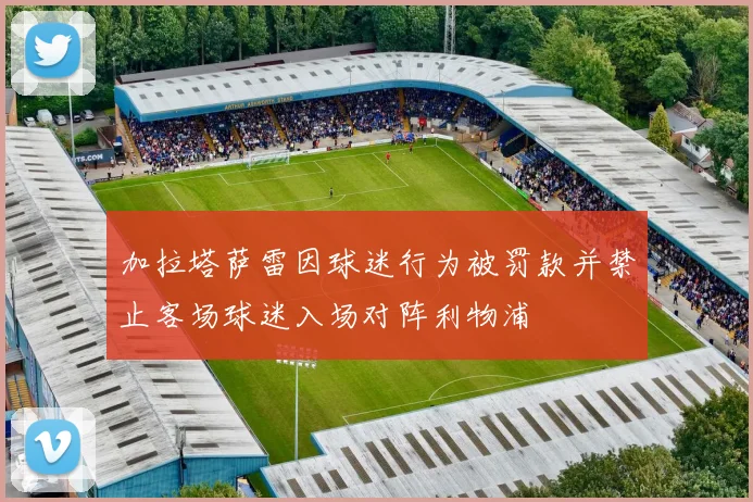 加拉塔萨雷因球迷行为被罚款并禁止客场球迷入场对阵利物浦