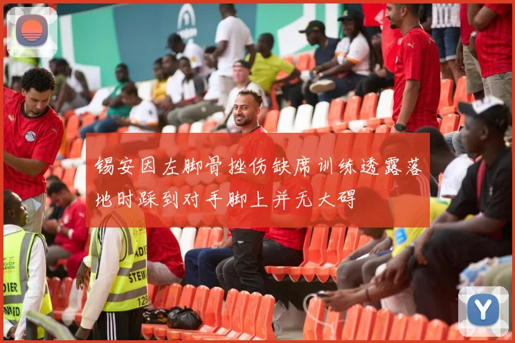 锡安因左脚骨挫伤缺席训练透露落地时踩到对手脚上并无大碍