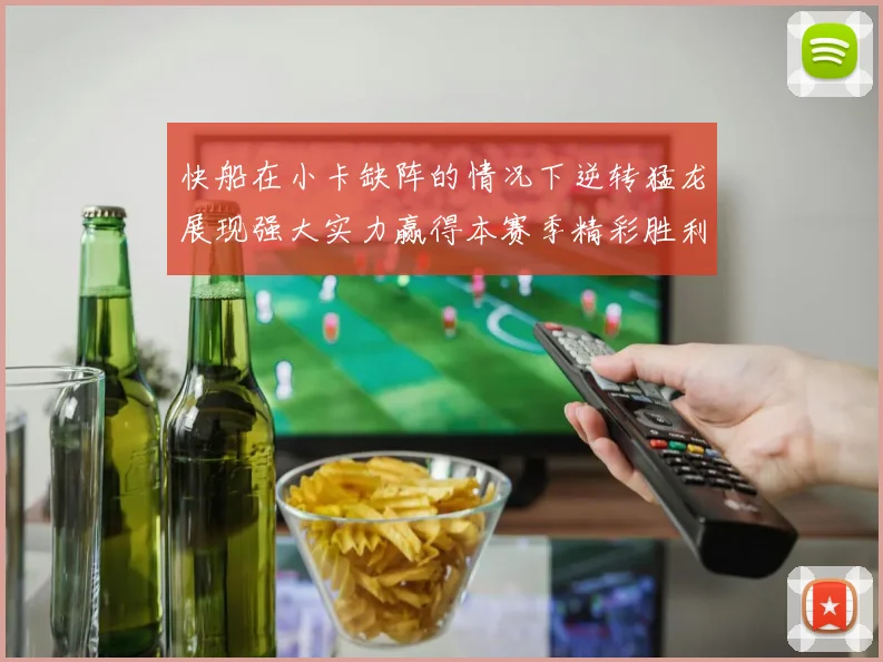 快船在小卡缺阵的情况下逆转猛龙展现强大实力赢得本赛季精彩胜利