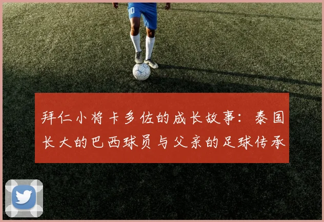拜仁小将卡多佐的成长故事：泰国长大的巴西球员与父亲的足球传承