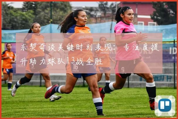 东契奇谈关键时刻表现：专注度提升助力球队13战全胜