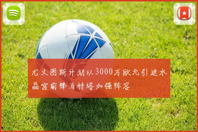 尤文图斯计划以3000万欧元引进水晶宫前锋马特塔加强阵容