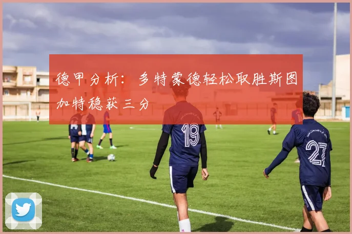 德甲分析：多特蒙德轻松取胜斯图加特稳获三分