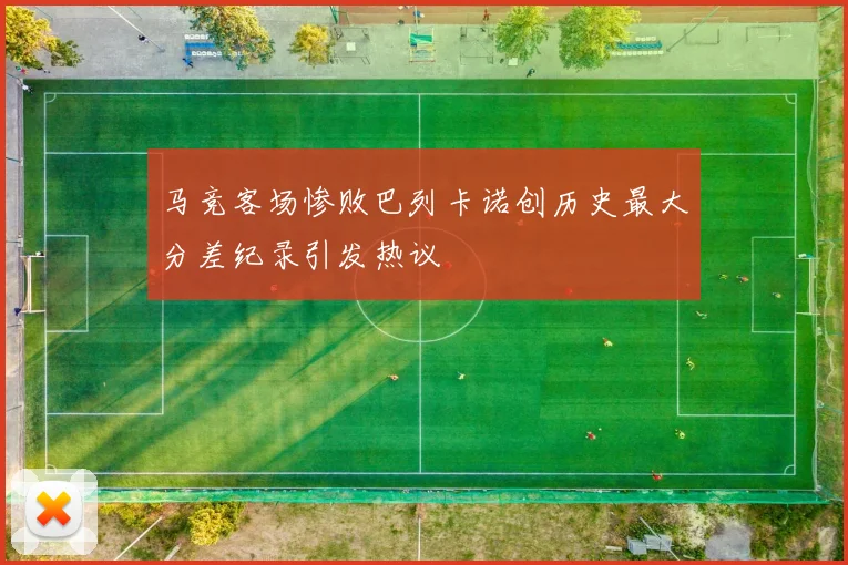 马竞客场惨败巴列卡诺创历史最大分差纪录引发热议