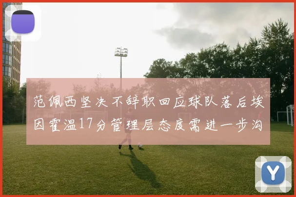 范佩西坚决不辞职回应球队落后埃因霍温17分管理层态度需进一步沟通