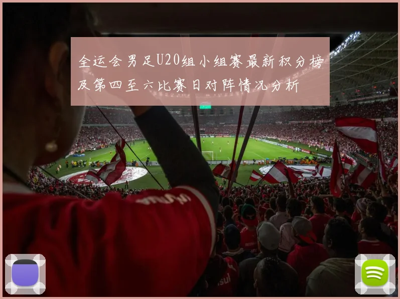 全运会男足U20组小组赛最新积分榜及第四至六比赛日对阵情况分析