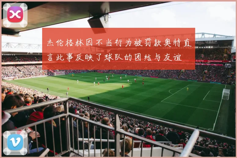 杰伦格林因不当行为被罚款奥特直言此事反映了球队的团结与友谊