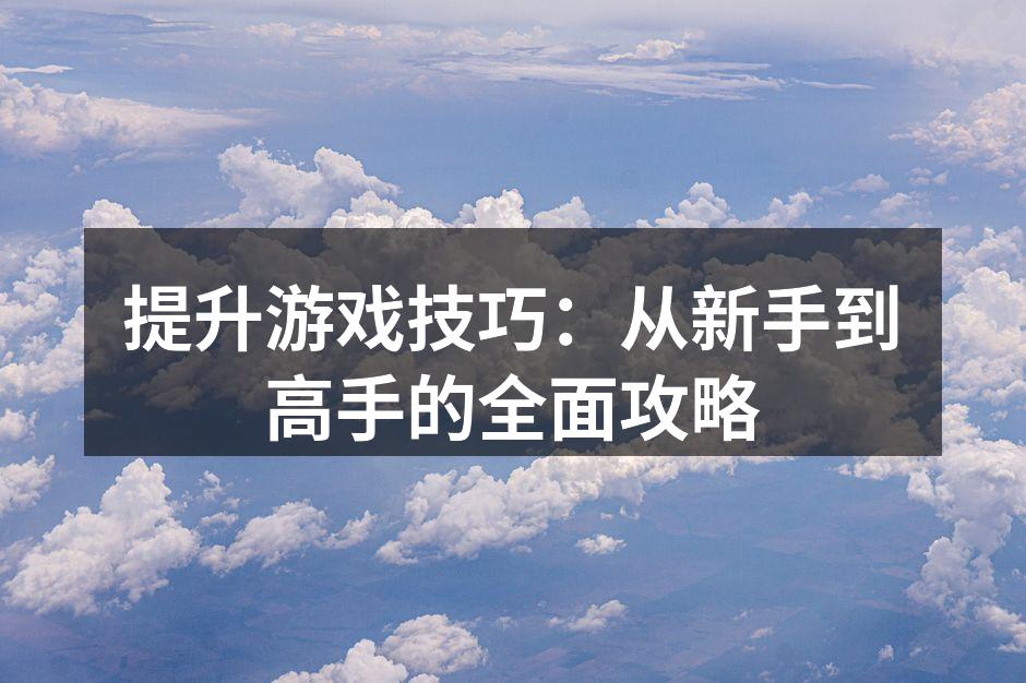 提升游戏技巧：从新手到高手的全面攻略